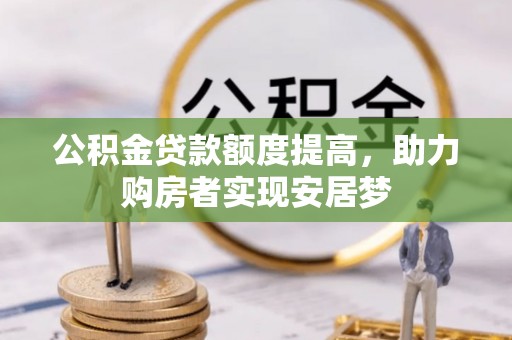 东莞公积金贷款额度提高，助力购房者实现安居梦