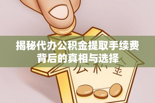 东莞揭秘代办公积金提取手续费背后的真相与选择