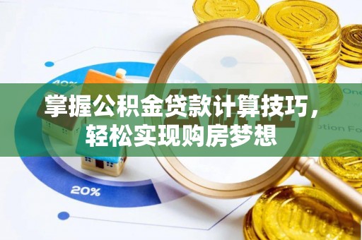 东莞掌握公积金贷款计算技巧，轻松实现购房梦想