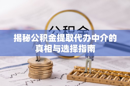 东莞揭秘公积金提取代办中介的真相与选择指南