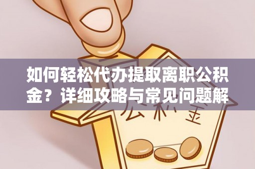 东莞如何轻松代办提取离职公积金？详细攻略与常见问题解析