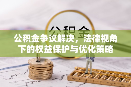 东莞公积金争议解决，法律视角下的权益保护与优化策略