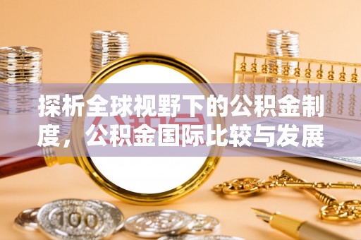 东莞探析全球视野下的公积金制度，公积金国际比较与发展趋势