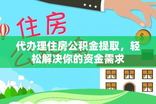 东莞代办理住房公积金提取，轻松解决你的资金需求