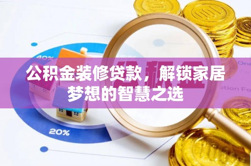 东莞公积金装修贷款，解锁家居梦想的智慧之选