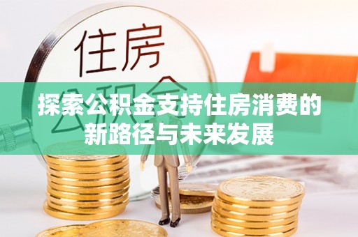 东莞探索公积金支持住房消费的新路径与未来发展