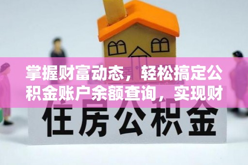 东莞掌握财富动态，轻松搞定公积金账户余额查询，实现财务自由第一步