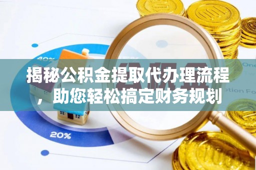 东莞揭秘公积金提取代办理流程，助您轻松搞定财务规划