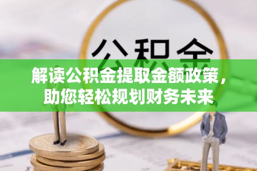 东莞解读公积金提取金额政策，助您轻松规划财务未来