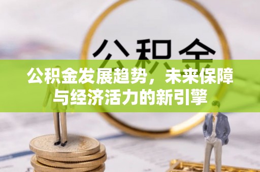 东莞公积金发展趋势，未来保障与经济活力的新引擎
