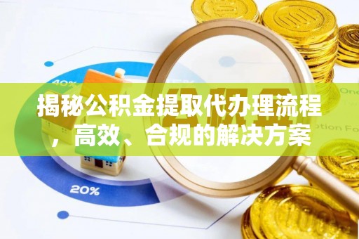 东莞揭秘公积金提取代办理流程，高效、合规的解决方案