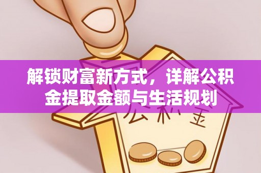 东莞解锁财富新方式，详解公积金提取金额与生活规划