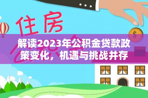 东莞解读2023年公积金贷款政策变化，机遇与挑战并存