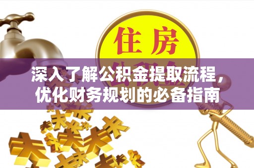 东莞深入了解公积金提取流程，优化财务规划的必备指南