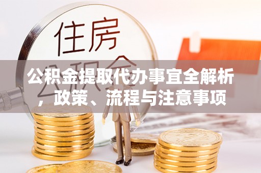 东莞公积金提取代办事宜全解析，政策、流程与注意事项