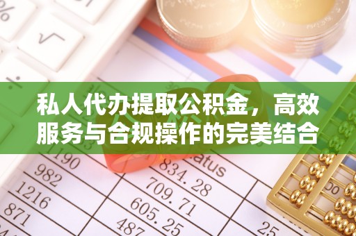 东莞私人代办提取公积金，高效服务与合规操作的完美结合