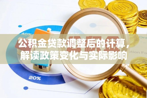 东莞公积金贷款调整后的计算，解读政策变化与实际影响