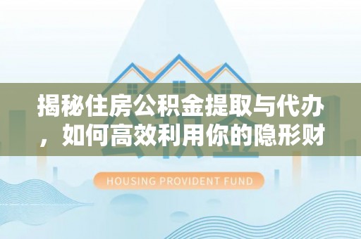 东莞揭秘住房公积金提取与代办，如何高效利用你的隐形财富？