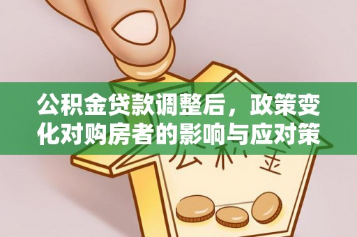 东莞公积金贷款调整后，政策变化对购房者的影响与应对策略
