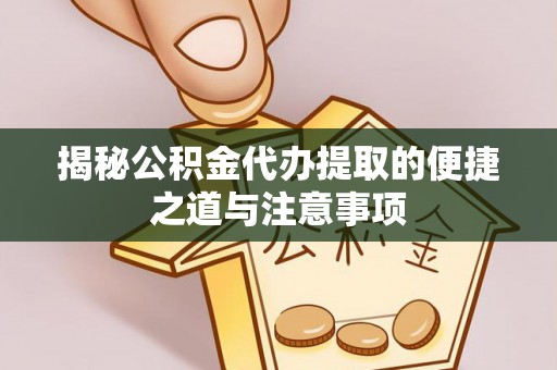 东莞揭秘公积金代办提取的便捷之道与注意事项