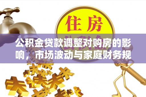 东莞公积金贷款调整对购房的影响，市场波动与家庭财务规划