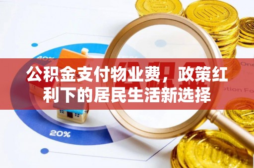 东莞公积金支付物业费，政策红利下的居民生活新选择