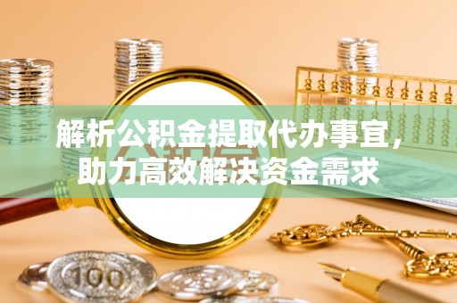 东莞解析公积金提取代办事宜，助力高效解决资金需求