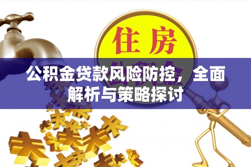 东莞公积金贷款风险防控，全面解析与策略探讨