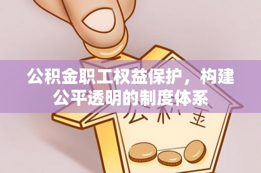 东莞公积金职工权益保护，构建公平透明的制度体系
