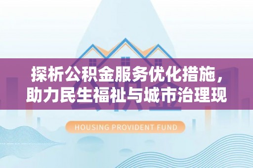 东莞探析公积金服务优化措施，助力民生福祉与城市治理现代化