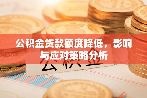 东莞公积金贷款额度降低，影响与应对策略分析