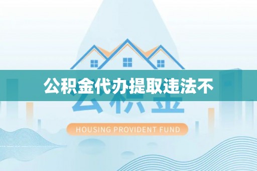 东莞公积金代办提取违法不