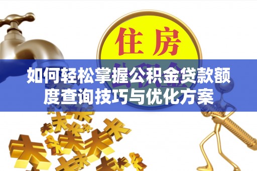东莞如何轻松掌握公积金贷款额度查询技巧与优化方案