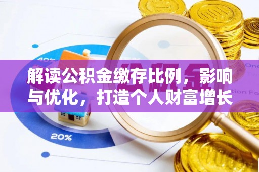 东莞解读公积金缴存比例，影响与优化，打造个人财富增长新引擎