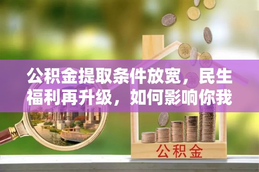 东莞公积金提取条件放宽，民生福利再升级，如何影响你我生活？