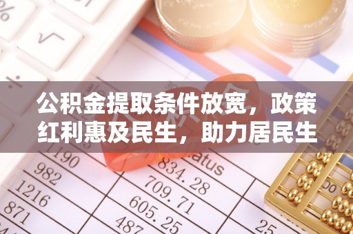 东莞公积金提取条件放宽，政策红利惠及民生，助力居民生活质量提升