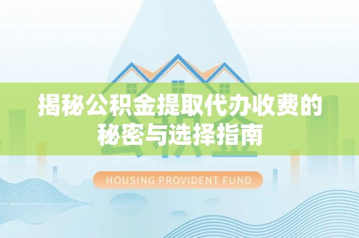 东莞揭秘公积金提取代办收费的秘密与选择指南