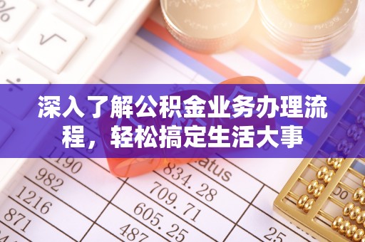 东莞深入了解公积金业务办理流程，轻松搞定生活大事
