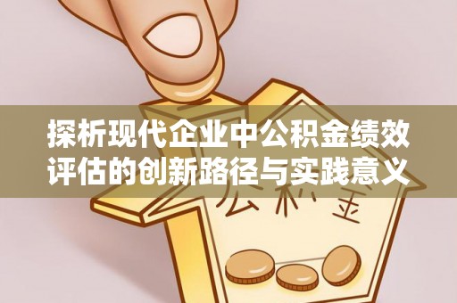 东莞探析现代企业中公积金绩效评估的创新路径与实践意义