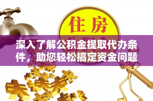 东莞深入了解公积金提取代办条件，助您轻松搞定资金问题