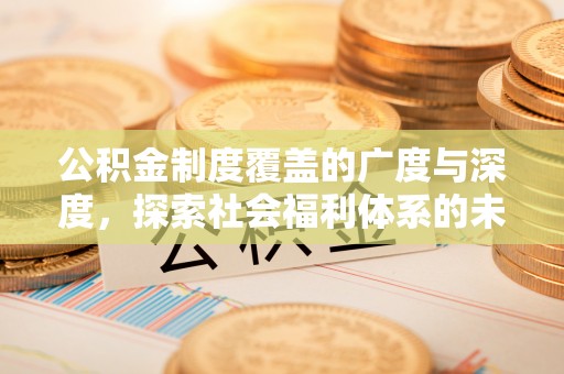 东莞公积金制度覆盖的广度与深度，探索社会福利体系的未来方向