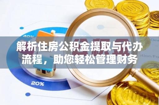东莞解析住房公积金提取与代办流程，助您轻松管理财务