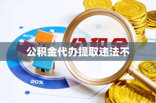 东莞公积金代办提取违法不