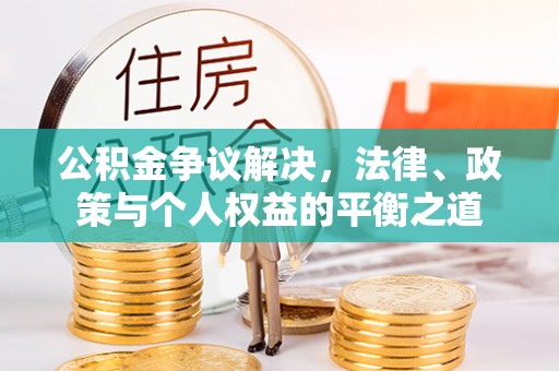 东莞公积金争议解决，法律、政策与个人权益的平衡之道