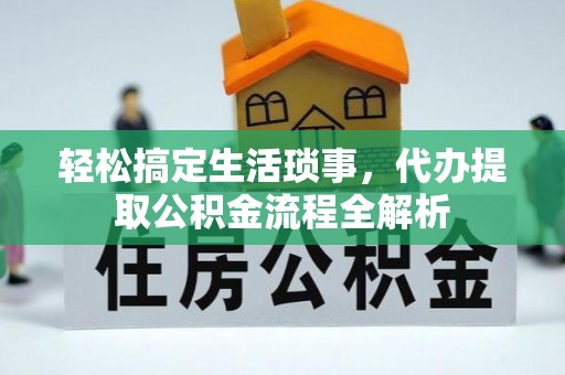 东莞轻松搞定生活琐事，代办提取公积金流程全解析