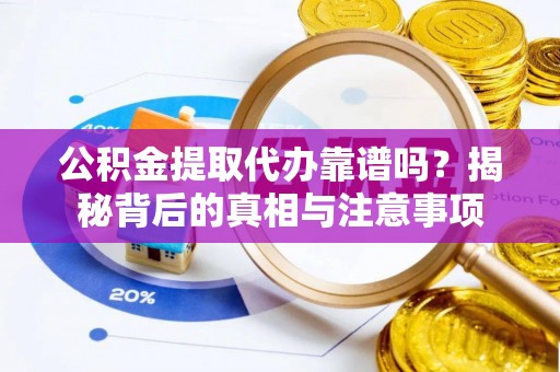 东莞公积金提取代办靠谱吗？揭秘背后的真相与注意事项