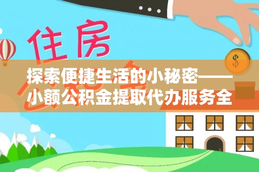 东莞探索便捷生活的小秘密——小额公积金提取代办服务全解析