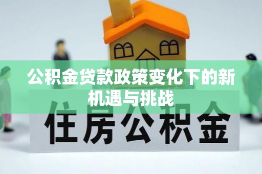 东莞公积金贷款政策变化下的新机遇与挑战