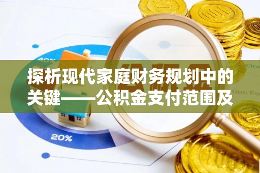 东莞探析现代家庭财务规划中的关键——公积金支付范围及其影响