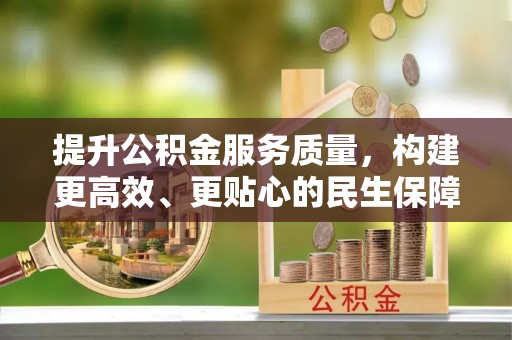 东莞提升公积金服务质量，构建更高效、更贴心的民生保障体系